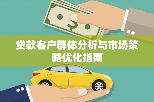 吴忠贷款客户群体分析与市场策略优化指南