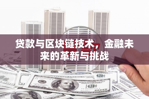 吴忠贷款与区块链技术，金融未来的革新与挑战