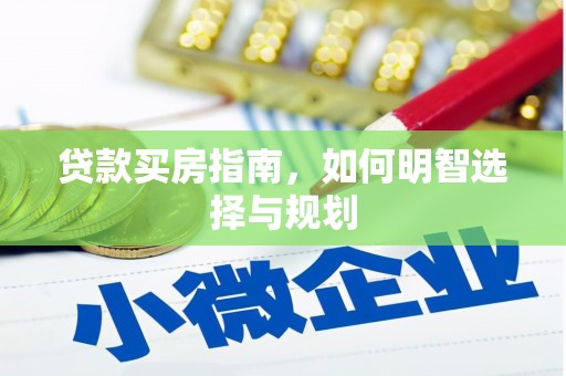 吴忠贷款买房指南，如何明智选择与规划