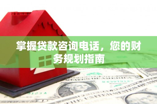 吴忠掌握贷款咨询电话，您的财务规划指南
