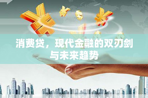 吴忠消费贷，现代金融的双刃剑与未来趋势