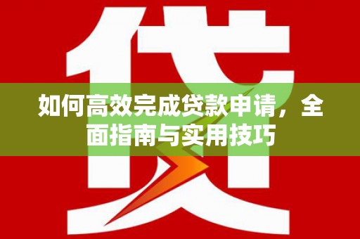 吴忠如何高效完成贷款申请，全面指南与实用技巧