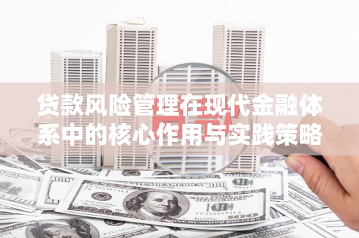 吴忠贷款风险管理在现代金融体系中的核心作用与实践策略