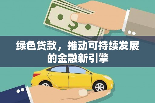 吴忠绿色贷款，推动可持续发展的金融新引擎