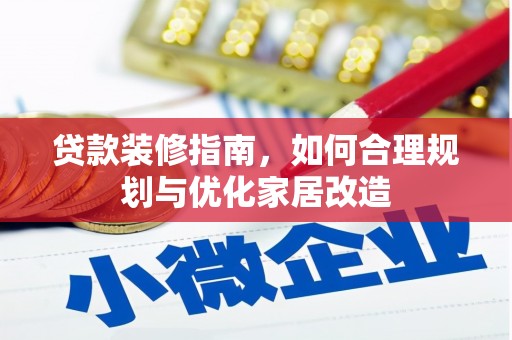 吴忠贷款装修指南，如何合理规划与优化家居改造