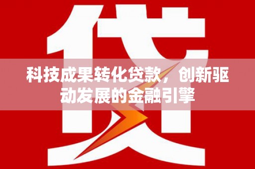 吴忠科技成果转化贷款，创新驱动发展的金融引擎