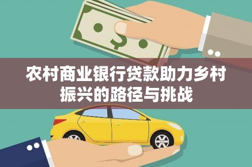 吴忠农村商业银行贷款助力乡村振兴的路径与挑战
