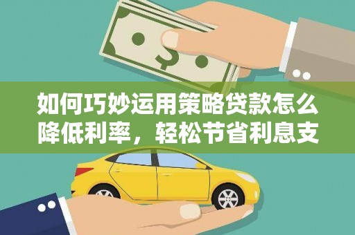 吴忠如何巧妙运用策略贷款怎么降低利率，轻松节省利息支出