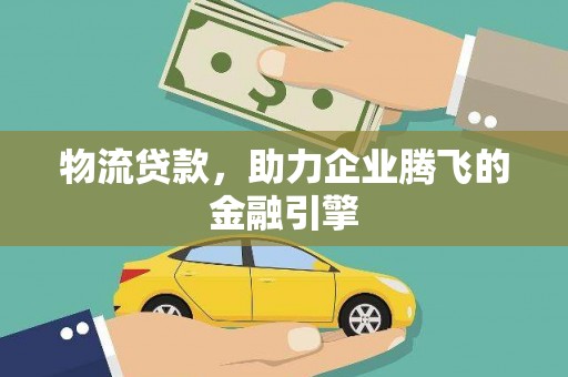 吴忠物流贷款，助力企业腾飞的金融引擎