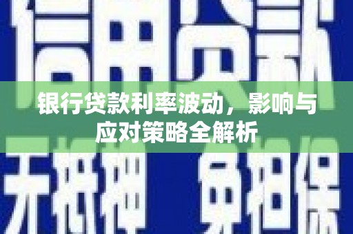 吴忠银行贷款利率波动，影响与应对策略全解析