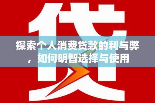 吴忠探索个人消费贷款的利与弊，如何明智选择与使用