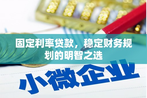 吴忠固定利率贷款，稳定财务规划的明智之选
