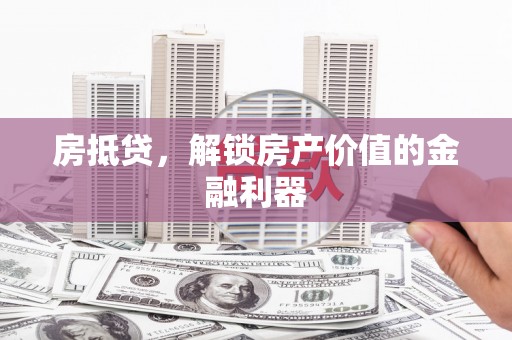 吴忠房抵贷，解锁房产价值的金融利器