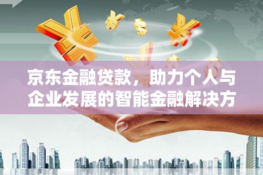 吴忠京东金融贷款，助力个人与企业发展的智能金融解决方案