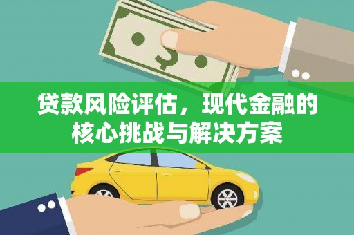吴忠贷款风险评估，现代金融的核心挑战与解决方案
