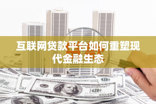 吴忠互联网贷款平台如何重塑现代金融生态