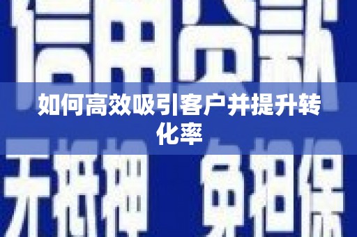 吴忠如何高效吸引客户并提升转化率