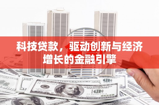 吴忠科技贷款，驱动创新与经济增长的金融引擎