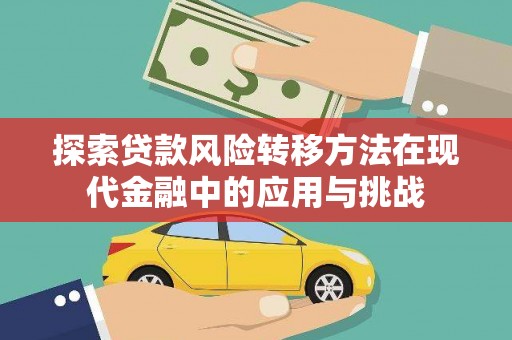 吴忠探索贷款风险转移方法在现代金融中的应用与挑战