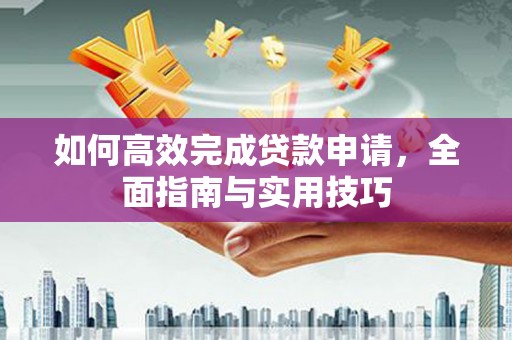 吴忠如何高效完成贷款申请，全面指南与实用技巧