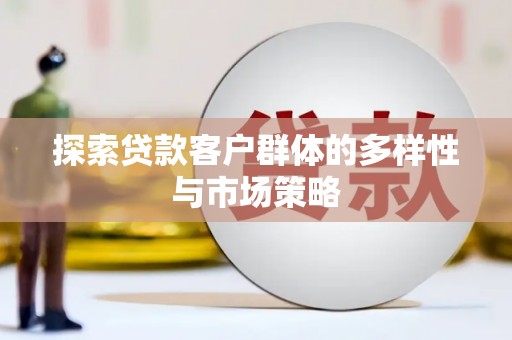 吴忠探索贷款客户群体的多样性与市场策略