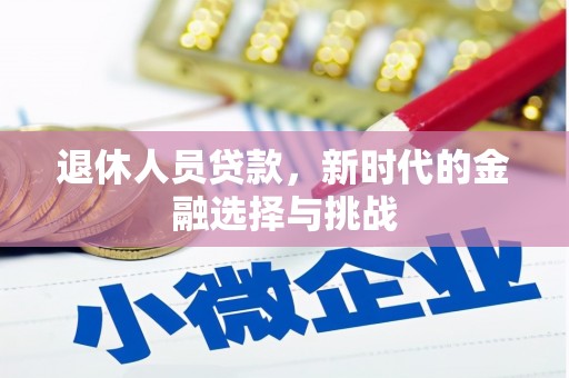 吴忠退休人员贷款，新时代的金融选择与挑战
