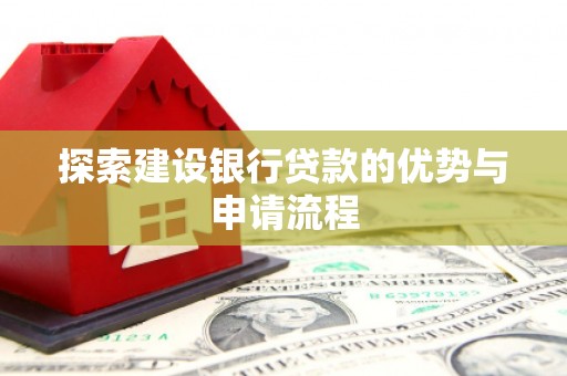 吴忠探索建设银行贷款的优势与申请流程