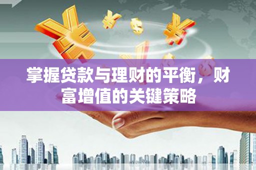 吴忠掌握贷款与理财的平衡，财富增值的关键策略