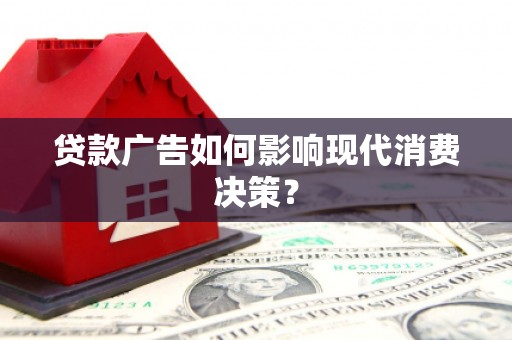 吴忠贷款广告如何影响现代消费决策？