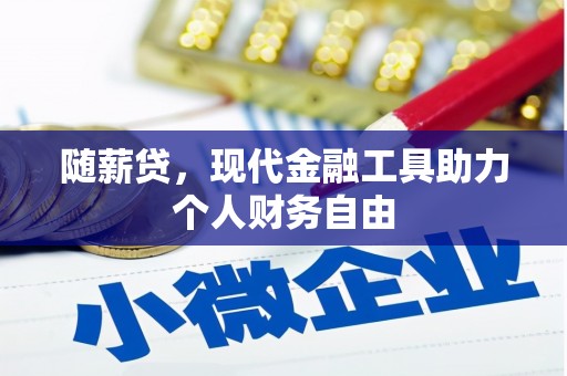 吴忠随薪贷，现代金融工具助力个人财务自由
