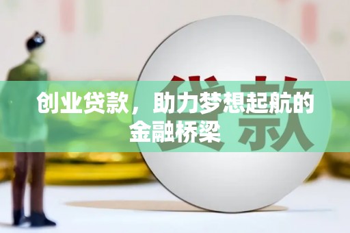 吴忠创业贷款，助力梦想起航的金融桥梁