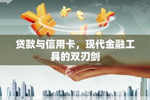 吴忠贷款与信用卡，现代金融工具的双刃剑