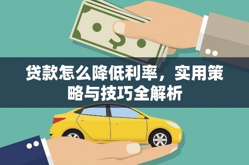 吴忠贷款怎么降低利率，实用策略与技巧全解析