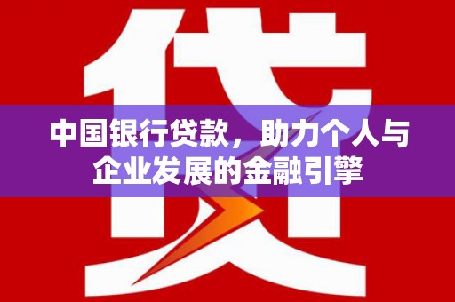 吴忠中国银行贷款，助力个人与企业发展的金融引擎