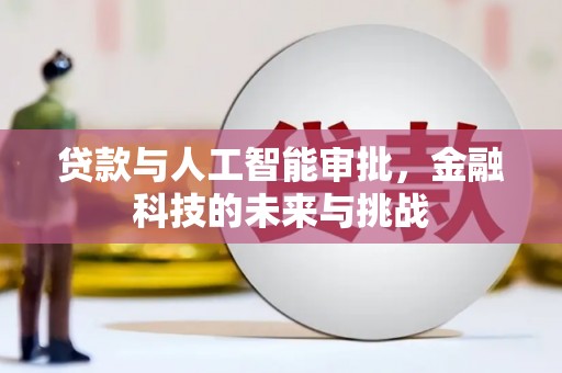 吴忠贷款与人工智能审批，金融科技的未来与挑战