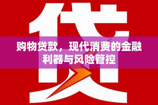 吴忠购物贷款，现代消费的金融利器与风险管控