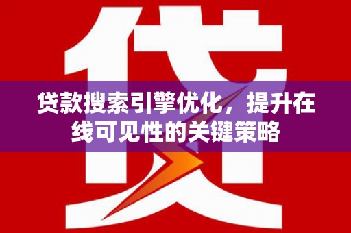 吴忠贷款搜索引擎优化，提升在线可见性的关键策略
