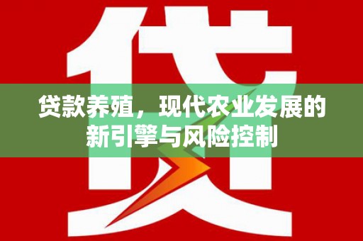 吴忠贷款养殖，现代农业发展的新引擎与风险控制