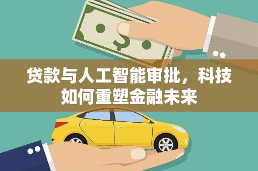 吴忠贷款与人工智能审批，科技如何重塑金融未来