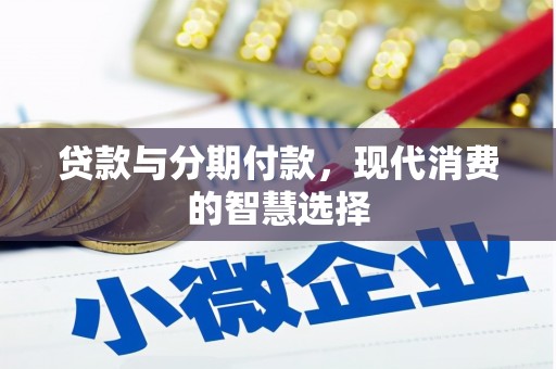 吴忠贷款与分期付款，现代消费的智慧选择