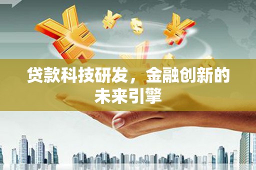 吴忠贷款科技研发，金融创新的未来引擎
