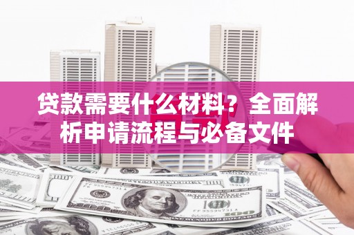 吴忠贷款需要什么材料？全面解析申请流程与必备文件