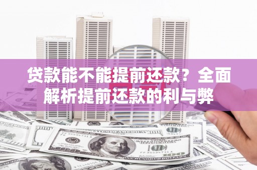 吴忠贷款能不能提前还款？全面解析提前还款的利与弊