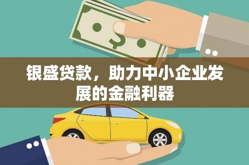 吴忠银盛贷款，助力中小企业发展的金融利器
