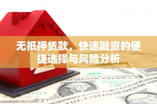 吴忠无抵押贷款，快速融资的便捷选择与风险分析