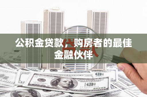吴忠公积金贷款，购房者的最佳金融伙伴