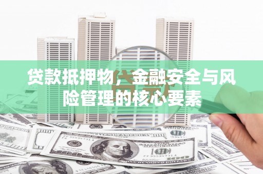 吴忠贷款抵押物，金融安全与风险管理的核心要素