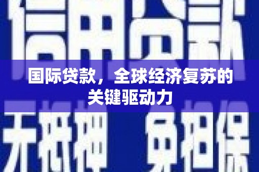 吴忠国际贷款，全球经济复苏的关键驱动力