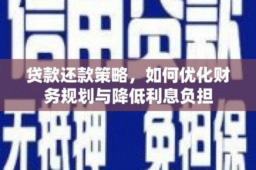 吴忠贷款还款策略，如何优化财务规划与降低利息负担