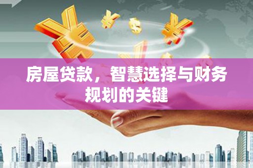 吴忠房屋贷款，智慧选择与财务规划的关键